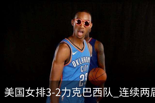 美国女排3-2力克巴西队 连续两届奥运会晋级决赛