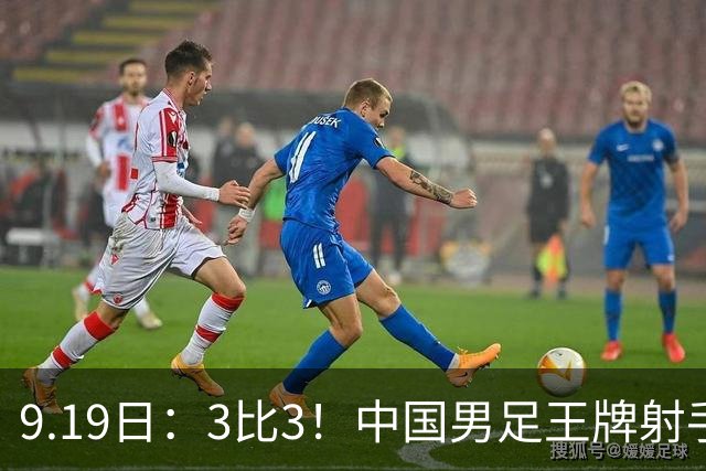 9.19日：3比3！中国男足王牌射手二进宫留洋西班牙在的联赛中爆发打入绝平进球